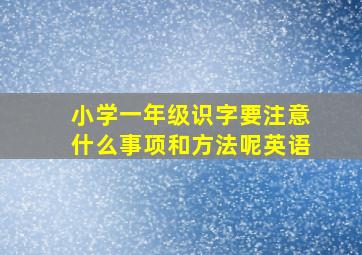 小学一年级识字要注意什么事项和方法呢英语