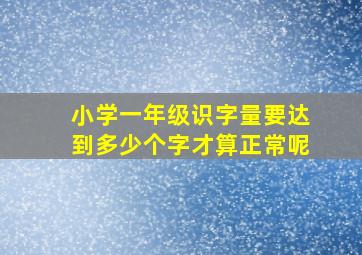 小学一年级识字量要达到多少个字才算正常呢