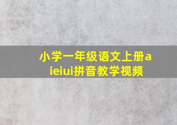 小学一年级语文上册aieiui拼音教学视频