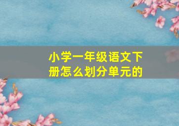 小学一年级语文下册怎么划分单元的