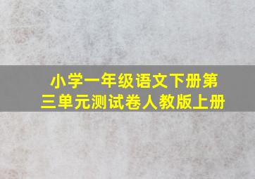 小学一年级语文下册第三单元测试卷人教版上册