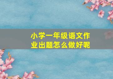 小学一年级语文作业出题怎么做好呢