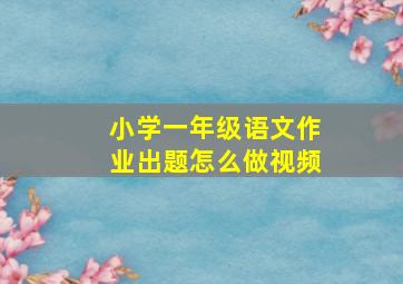 小学一年级语文作业出题怎么做视频