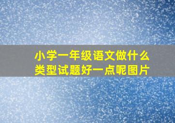 小学一年级语文做什么类型试题好一点呢图片