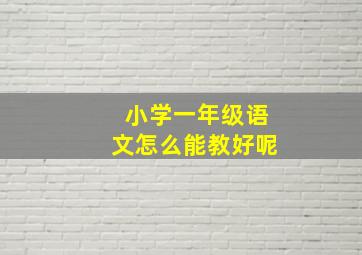 小学一年级语文怎么能教好呢