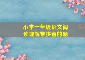 小学一年级语文阅读理解带拼音的题