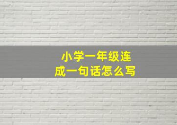 小学一年级连成一句话怎么写