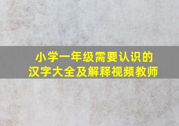 小学一年级需要认识的汉字大全及解释视频教师