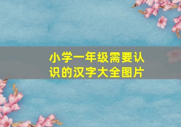 小学一年级需要认识的汉字大全图片