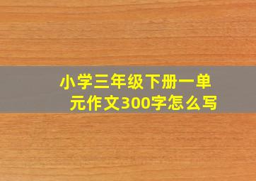 小学三年级下册一单元作文300字怎么写