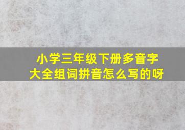 小学三年级下册多音字大全组词拼音怎么写的呀