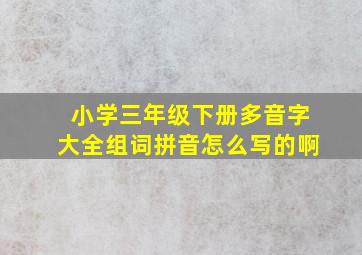 小学三年级下册多音字大全组词拼音怎么写的啊