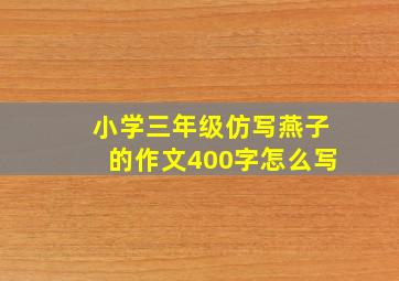 小学三年级仿写燕子的作文400字怎么写