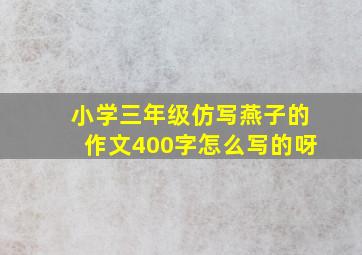 小学三年级仿写燕子的作文400字怎么写的呀