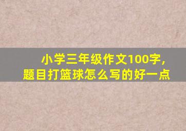 小学三年级作文100字,题目打篮球怎么写的好一点