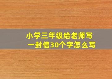 小学三年级给老师写一封信30个字怎么写