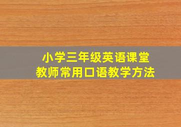 小学三年级英语课堂教师常用口语教学方法