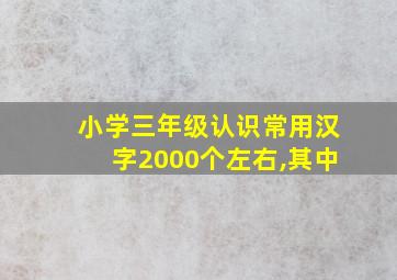 小学三年级认识常用汉字2000个左右,其中