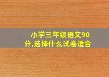 小学三年级语文90分,选择什么试卷适合