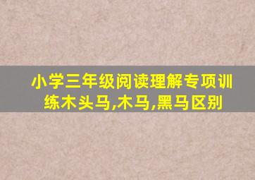 小学三年级阅读理解专项训练木头马,木马,黑马区别