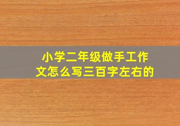 小学二年级做手工作文怎么写三百字左右的