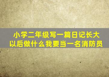 小学二年级写一篇日记长大以后做什么我要当一名消防员