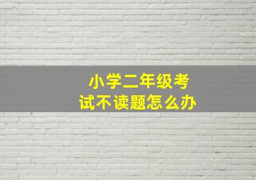 小学二年级考试不读题怎么办