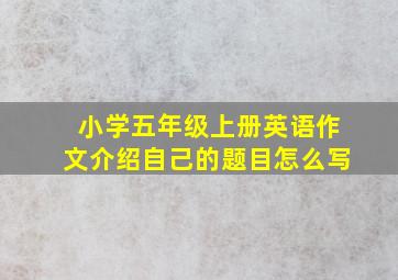 小学五年级上册英语作文介绍自己的题目怎么写