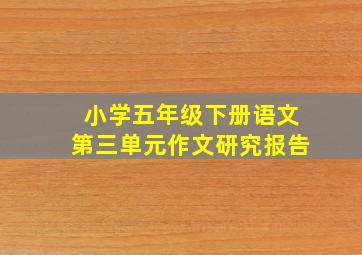 小学五年级下册语文第三单元作文研究报告