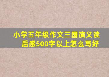 小学五年级作文三国演义读后感500字以上怎么写好