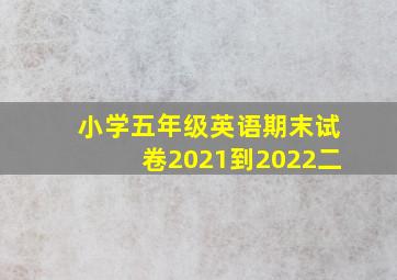 小学五年级英语期末试卷2021到2022二