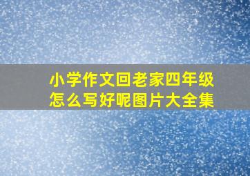 小学作文回老家四年级怎么写好呢图片大全集