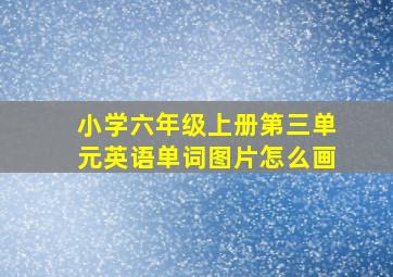 小学六年级上册第三单元英语单词图片怎么画