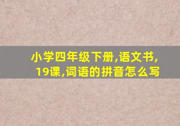 小学四年级下册,语文书,19课,词语的拼音怎么写