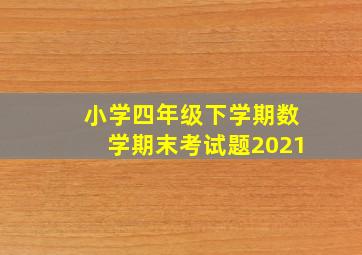 小学四年级下学期数学期末考试题2021