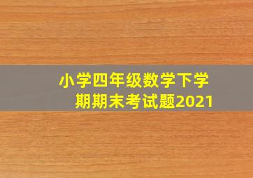 小学四年级数学下学期期末考试题2021