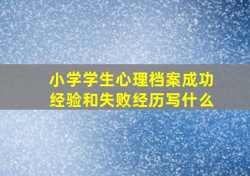 小学学生心理档案成功经验和失败经历写什么