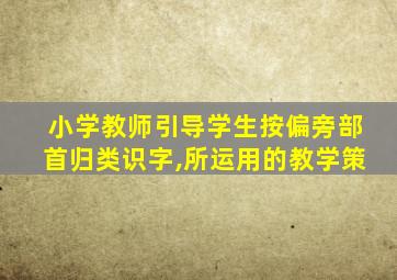 小学教师引导学生按偏旁部首归类识字,所运用的教学策