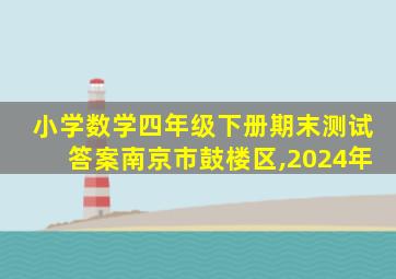 小学数学四年级下册期末测试答案南京市鼓楼区,2024年