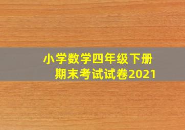 小学数学四年级下册期末考试试卷2021