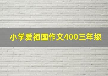 小学爱祖国作文400三年级