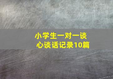 小学生一对一谈心谈话记录10篇