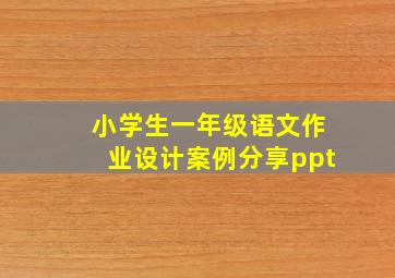 小学生一年级语文作业设计案例分享ppt