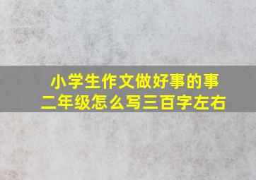 小学生作文做好事的事二年级怎么写三百字左右