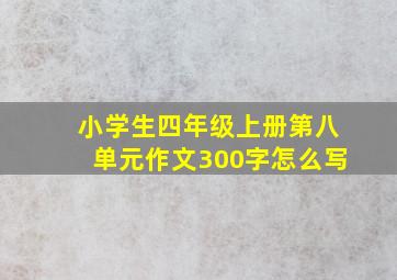 小学生四年级上册第八单元作文300字怎么写