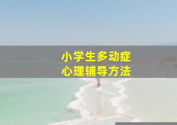 小学生多动症心理辅导方法