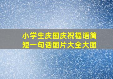 小学生庆国庆祝福语简短一句话图片大全大图