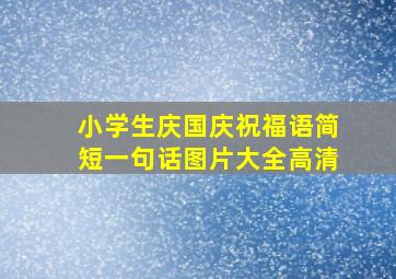 小学生庆国庆祝福语简短一句话图片大全高清