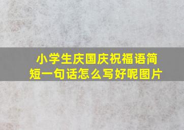 小学生庆国庆祝福语简短一句话怎么写好呢图片