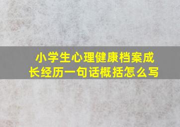 小学生心理健康档案成长经历一句话概括怎么写